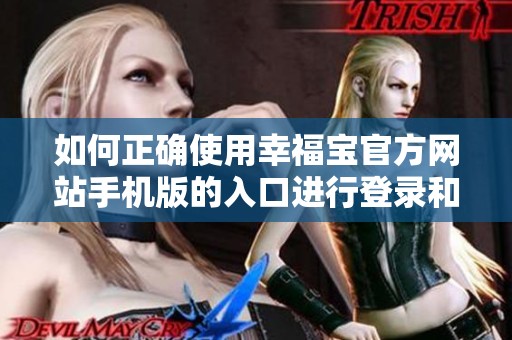 如何正确使用幸福宝官方网站手机版的入口进行登录和导航