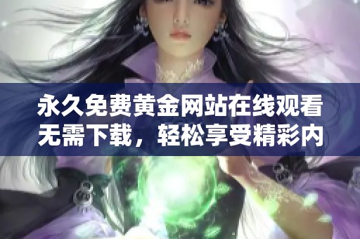 永久免费黄金网站在线观看无需下载，轻松享受精彩内容