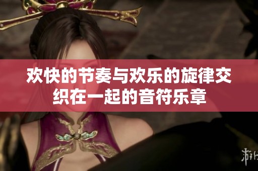 欢快的节奏与欢乐的旋律交织在一起的音符乐章