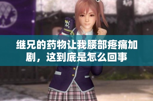 继兄的药物让我腰部疼痛加剧，这到底是怎么回事