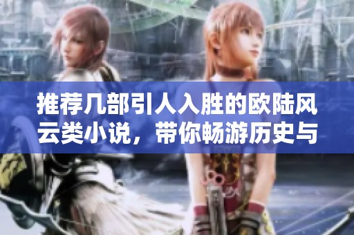 推荐几部引人入胜的欧陆风云类小说，带你畅游历史与幻想的世界