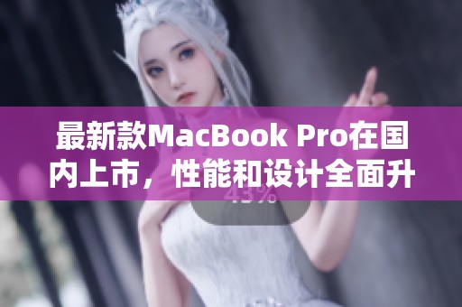最新款MacBook Pro在国内上市，性能和设计全面升级