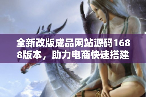 全新改版成品网站源码1688版本，助力电商快速搭建