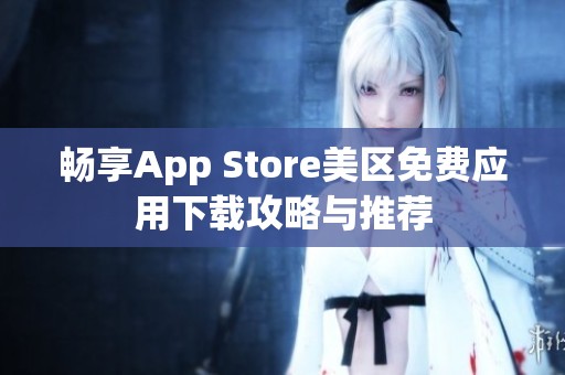 畅享App Store美区免费应用下载攻略与推荐