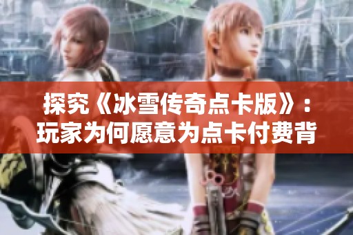 探究《冰雪传奇点卡版》：玩家为何愿意为点卡付费背后的秘密