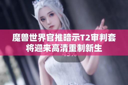 魔兽世界官推暗示T2审判套将迎来高清重制新生