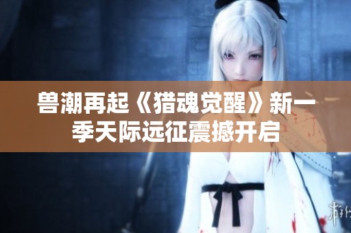 兽潮再起《猎魂觉醒》新一季天际远征震撼开启