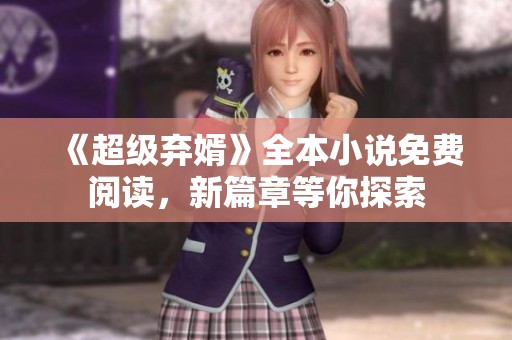 《超级弃婿》全本小说免费阅读，新篇章等你探索