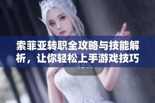 索菲亚转职全攻略与技能解析，让你轻松上手游戏技巧