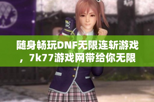 随身畅玩DNF无限连斩游戏，7k77游戏网带给你无限乐趣