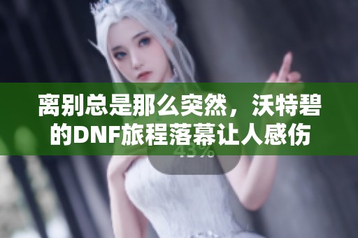 离别总是那么突然，沃特碧的DNF旅程落幕让人感伤