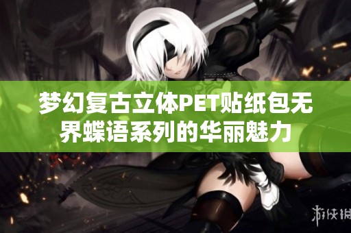 梦幻复古立体PET贴纸包无界蝶语系列的华丽魅力