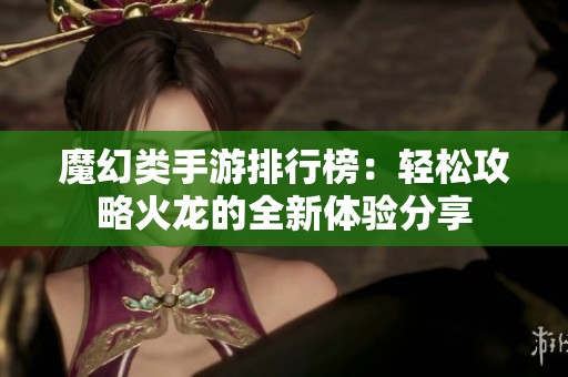 魔幻类手游排行榜：轻松攻略火龙的全新体验分享