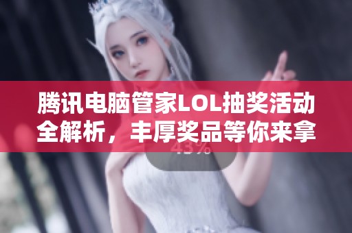 腾讯电脑管家LOL抽奖活动全解析，丰厚奖品等你来拿！