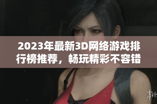 2023年最新3D网络游戏排行榜推荐，畅玩精彩不容错过！