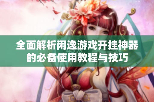 全面解析闲逸游戏开挂神器的必备使用教程与技巧