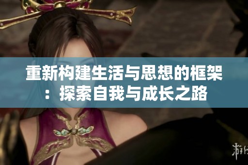 重新构建生活与思想的框架：探索自我与成长之路