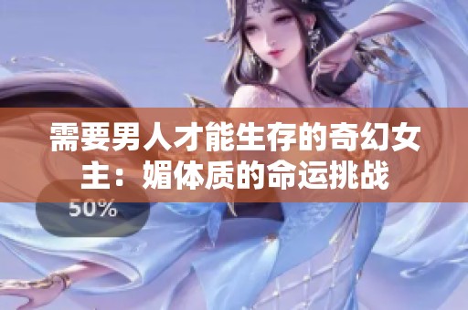 需要男人才能生存的奇幻女主：媚体质的命运挑战