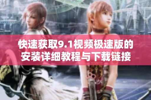 快速获取9.1视频极速版的安装详细教程与下载链接