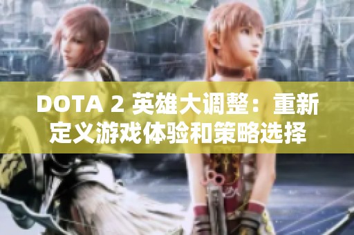 DOTA 2 英雄大调整：重新定义游戏体验和策略选择