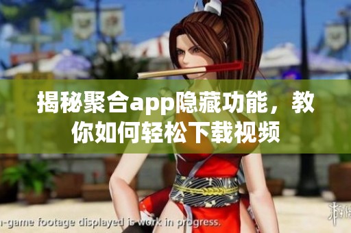 揭秘聚合app隐藏功能，教你如何轻松下载视频