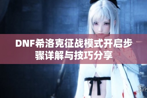 DNF希洛克征战模式开启步骤详解与技巧分享