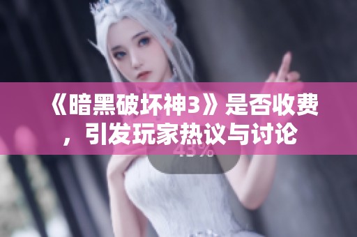 《暗黑破坏神3》是否收费，引发玩家热议与讨论