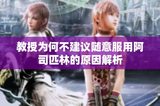 教授为何不建议随意服用阿司匹林的原因解析