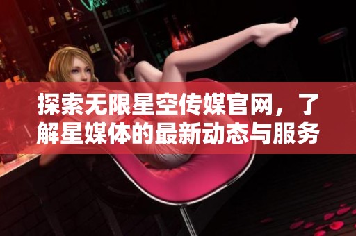 探索无限星空传媒官网，了解星媒体的最新动态与服务