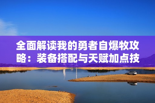 全面解读我的勇者自爆牧攻略：装备搭配与天赋加点技巧揭秘