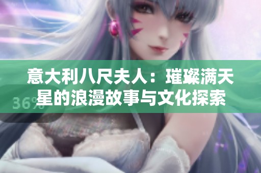 意大利八尺夫人：璀璨满天星的浪漫故事与文化探索