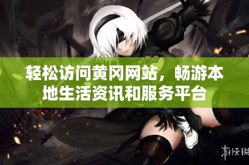 轻松访问黄冈网站，畅游本地生活资讯和服务平台