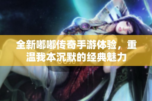 全新嘟嘟传奇手游体验，重温我本沉默的经典魅力