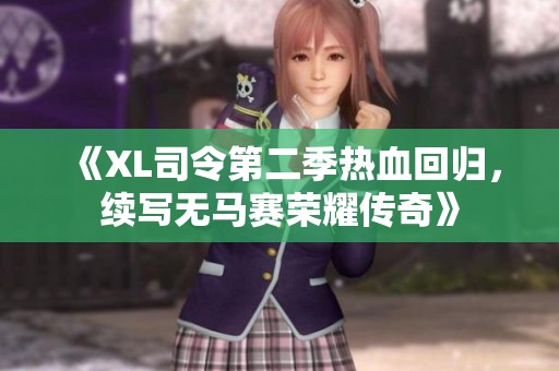 《XL司令第二季热血回归，续写无马赛荣耀传奇》