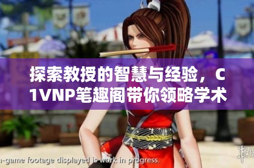 探索教授的智慧与经验，C1VNP笔趣阁带你领略学术之美
