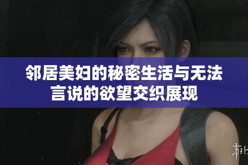 邻居美妇的秘密生活与无法言说的欲望交织展现