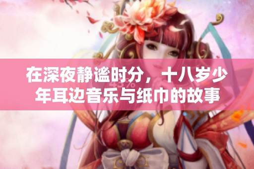 在深夜静谧时分，十八岁少年耳边音乐与纸巾的故事