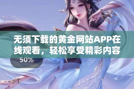 无须下载的黄金网站APP在线观看，轻松享受精彩内容