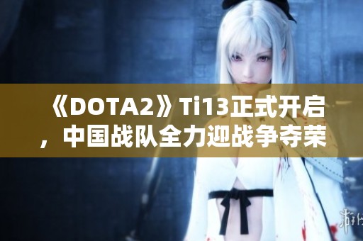 《DOTA2》Ti13正式开启，中国战队全力迎战争夺荣耀
