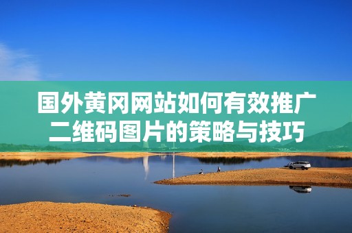 国外黄冈网站如何有效推广二维码图片的策略与技巧