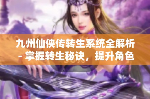 九州仙侠传转生系统全解析 - 掌握转生秘诀，提升角色实力