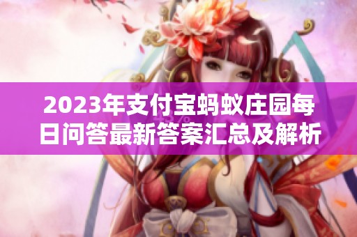 2023年支付宝蚂蚁庄园每日问答最新答案汇总及解析
