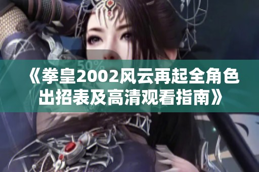 《拳皇2002风云再起全角色出招表及高清观看指南》