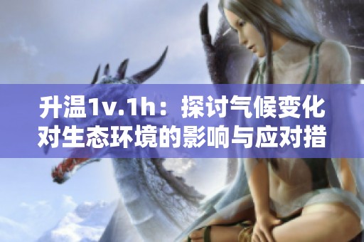 升温1v.1h：探讨气候变化对生态环境的影响与应对措施