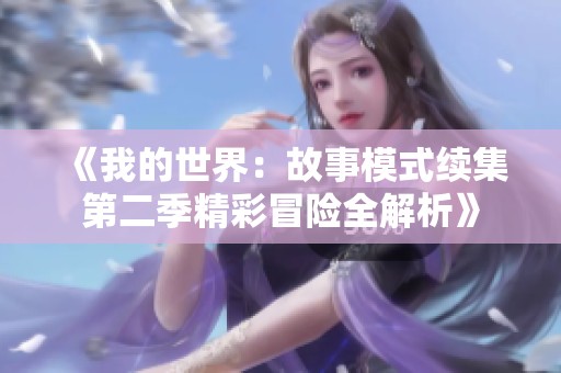 《我的世界:故事模式续集第二季精彩冒险全解析》 《我的世界:故事模式续集第二季精彩冒险全解析》