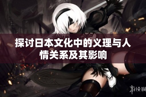 探讨日本文化中的义理与人情关系及其影响