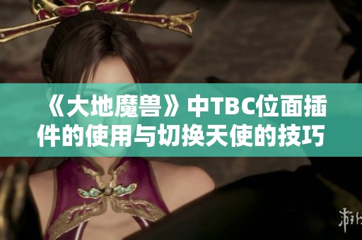 《大地魔兽》中TBC位面插件的使用与切换天使的技巧介绍