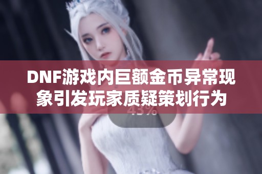 DNF游戏内巨额金币异常现象引发玩家质疑策划行为