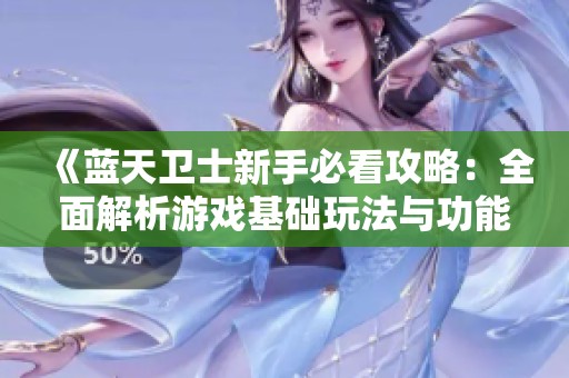 《蓝天卫士新手必看攻略：全面解析游戏基础玩法与功能》