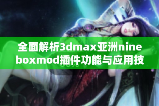 全面解析3dmax亚洲nineboxmod插件功能与应用技巧